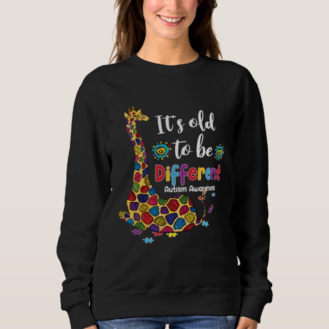 Autism Giraffe It s Old To Be A Different Autism A Sweatshirt (Front)