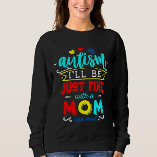 Autism I Ll Be Just Fine With A Mom Like Mine Auti Sweatshirt