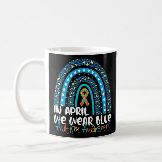 Autism In April We Wear Blue Rainbow Autism Awaren Coffee Mug