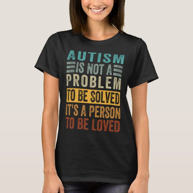 Autism Is Not A Problem To Be Solved It s A Person T-Shirt (Front)