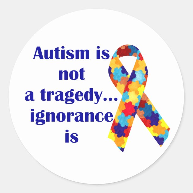 Autism Is Not A Tragedy, Ignorance Is Classic Round Sticker | Zazzle