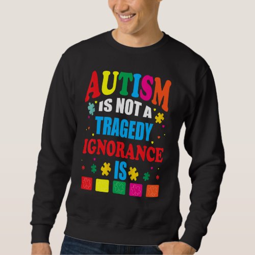 Autism Is Not A Tragedy Ignorance Is Sweatshirt