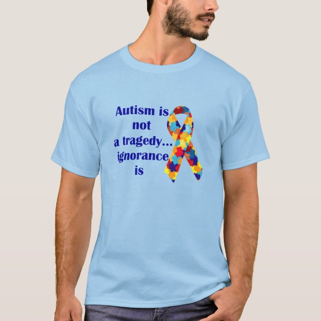Autism is not a tragedy, ignorance is T-Shirt (Front)