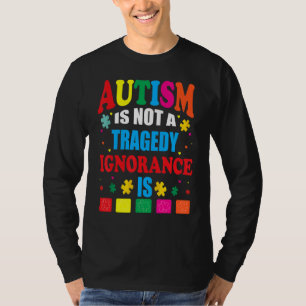 Autism Is Not A Tragedy Ignorance Is T-Shirt