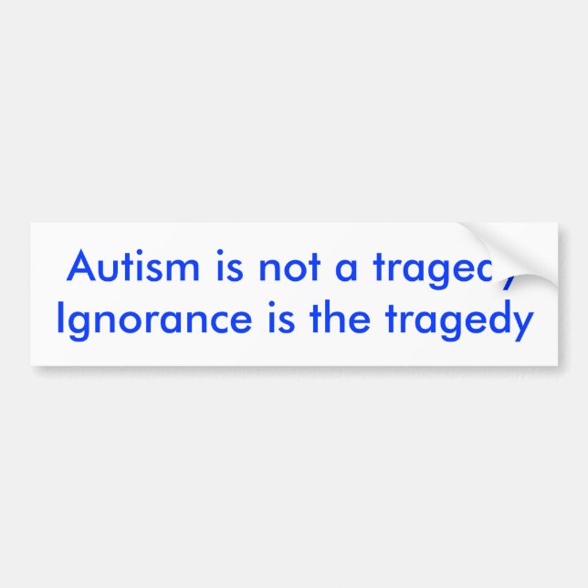 Autism is not a tragedyIgnorance is the tragedy Bumper Sticker (Front)