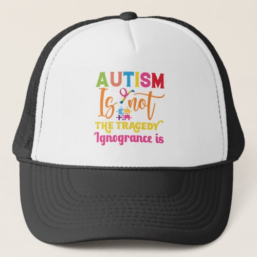 Autism is not the tragedy ignogrance is trucker hat