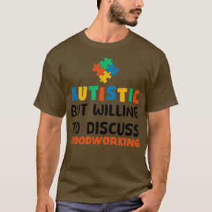 Autistic but willing to discuss Woodworking Autism T-Shirt