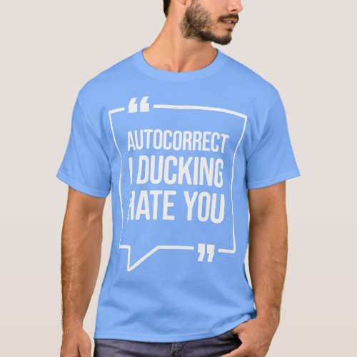 Autocorrect I ducking hate you Funny Humor T_Shirt