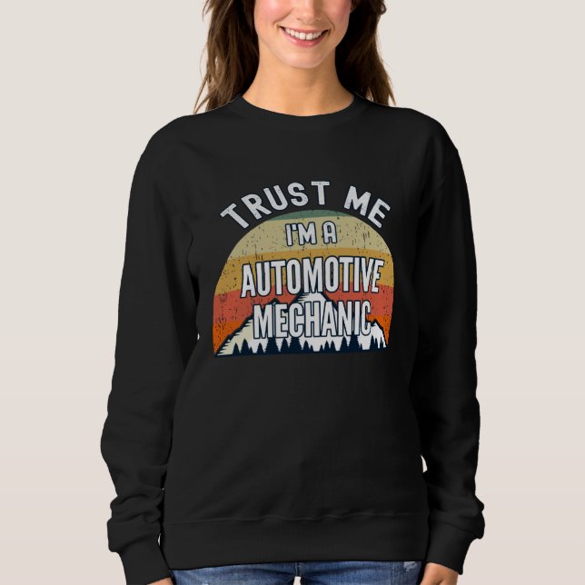 Automotive Mechanic  Trust Me I m a Automotive Me Sweatshirt (Front)