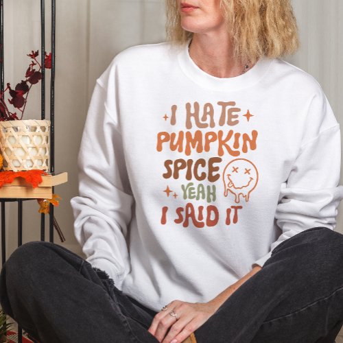 AUTUMN THEMED I HATE PUMPKIN SPICE YEAH I SAID IT SWEATSHIRT