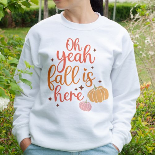 AUTUMN THEMED OH YEAH FALL IS HERE SWEATSHIRT