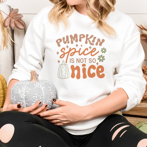 AUTUMN THEMED PUMPKIN SPICE IS NOT SO NICE SWEATSHIRT