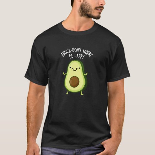 Avoca_dont Worry Be Happy Avocado Pun Dark BG T_Shirt