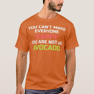 Avocado Gifts You Canx27t Make Everyone Happy You T-Shirt