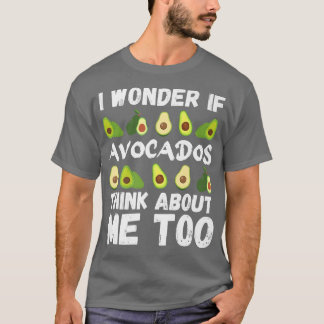 Avocado, I wonder if avocados think about me too T-Shirt
