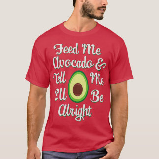 Avocado Lovers Feed Me Avocado amp Tell Me Itx27ll T-Shirt
