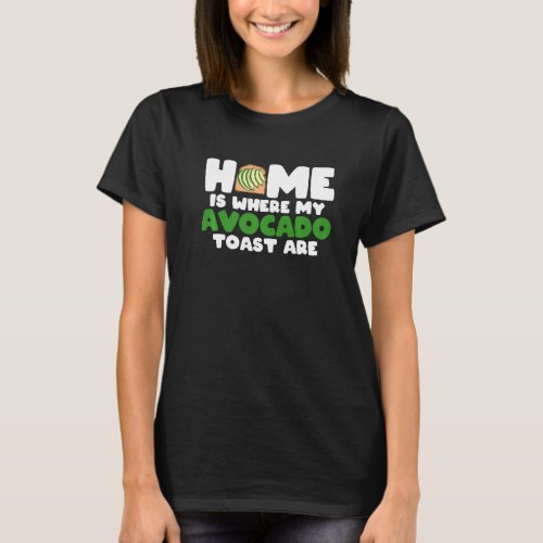 Avocado Toast Lover Home Is Where My Avocado Toast T_Shirt