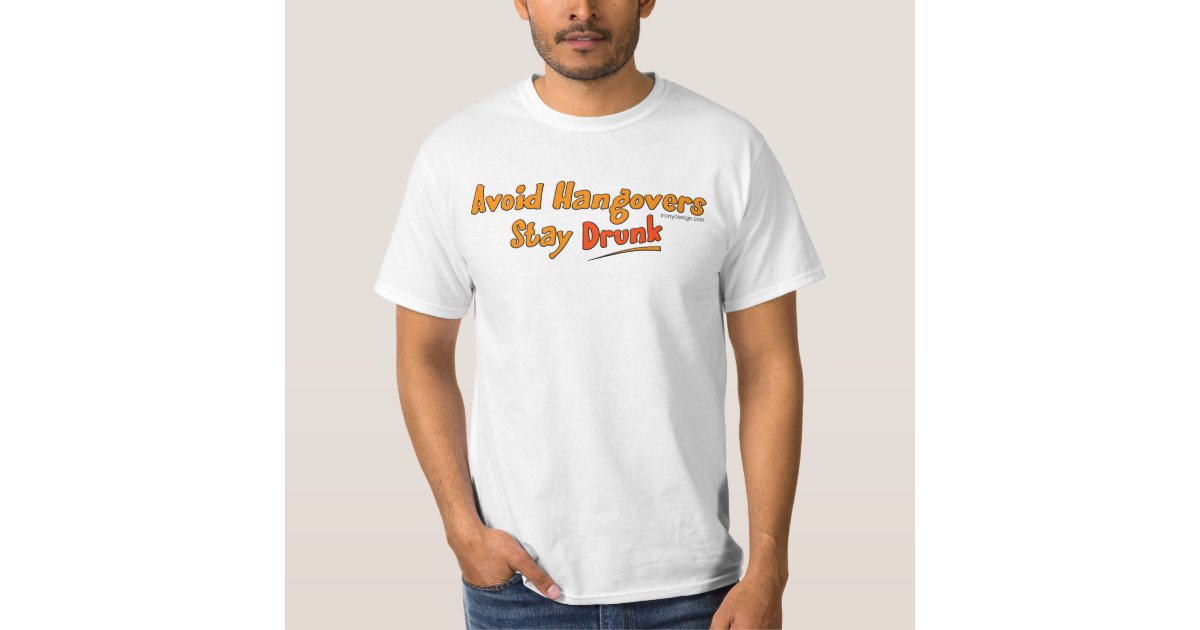 Avoid Hangovers Stay Drunk T-Shirt Zazzle