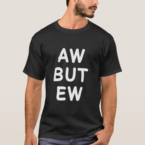 Aw But Ew Funny Sarcastic Sarcasm Humor Memes For  T_Shirt