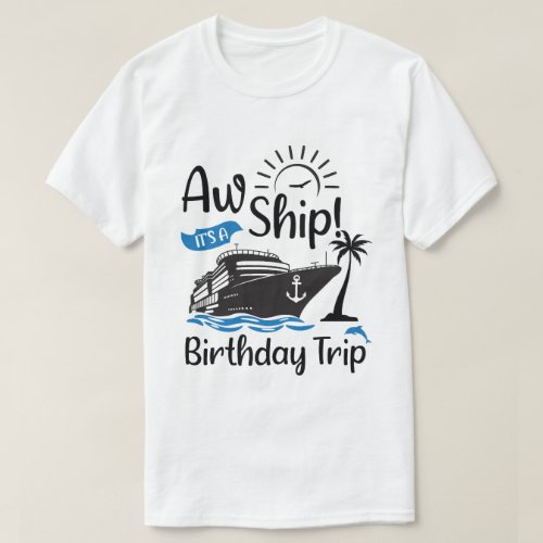 Aw Ship Its A Birthday Trip Funny Cruise T_Shirt