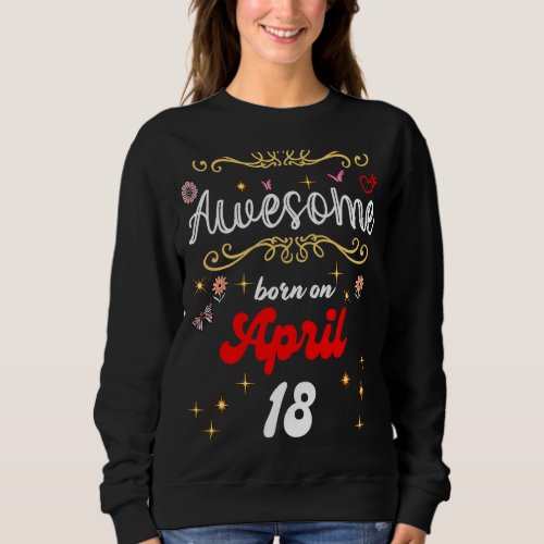 Awesome born on April 18 birthday Flowers  Butter Sweatshirt