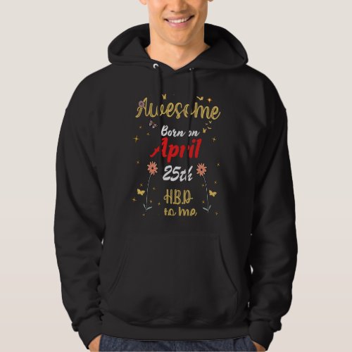 Awesome Born on April 25th Birthday Cute Flowers A Hoodie