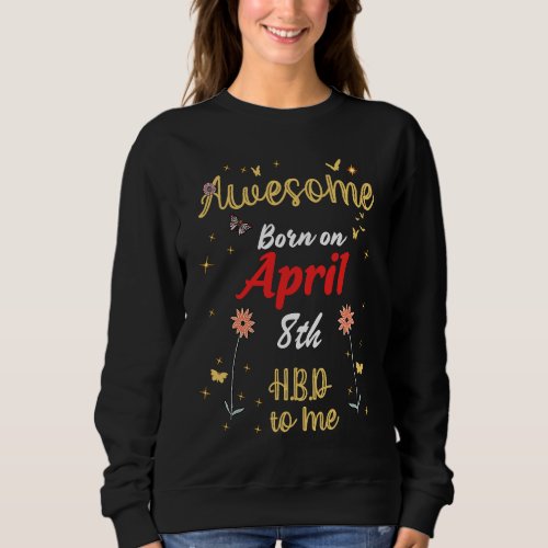 Awesome Born on April 8th Birthday Cute Flowers Ap Sweatshirt