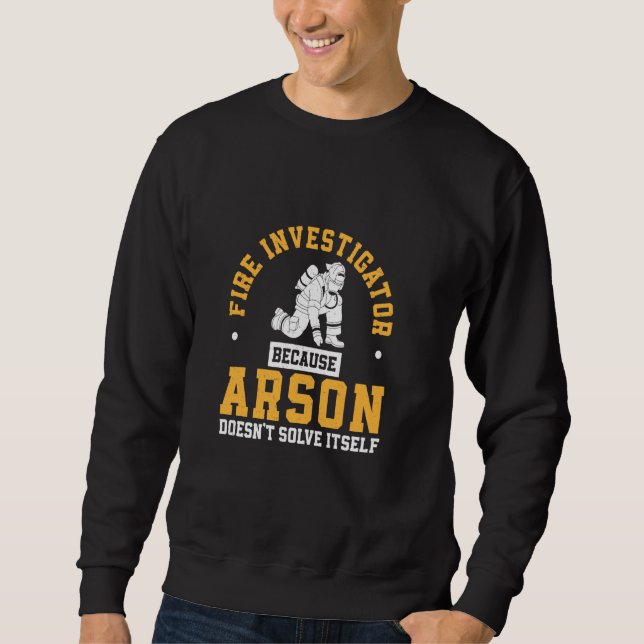 Awesome Fire Investigator Because Arson Doesn't So Sweatshirt (Front)