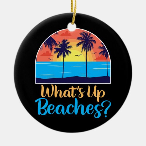 Awesome Funny Fathers Day Whats Up Beaches Design Ceramic Ornament