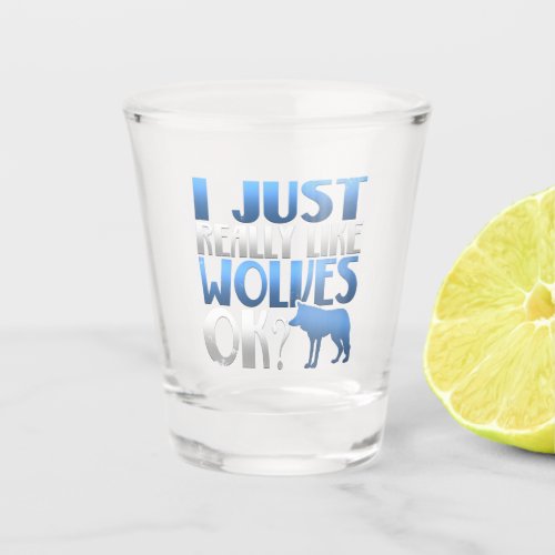 Awesome I Just Really Like Wolves Ok Wolf Lover Shot Glass