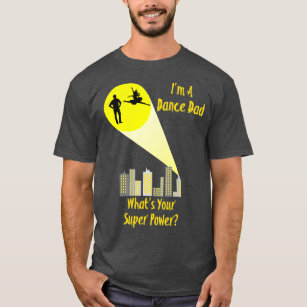 Awesome Im A Dance Dad Whats Your Super Power T-Shirt