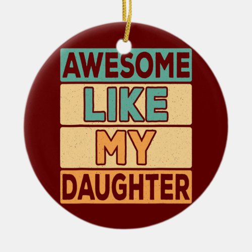 Awesome Like My Daughter Dad Daddy Papa Father Ceramic Ornament
