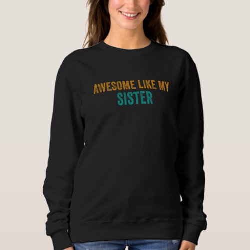 Awesome Like My Sister  Parents Day Sweatshirt