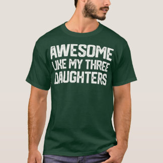 AWESOME LIKE MY THREE DAUGHTERS Fathers Day Gift D T-Shirt
