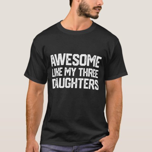 AWESOME LIKE MY THREE DAUGHTERS Fathers Day Gift  T_Shirt
