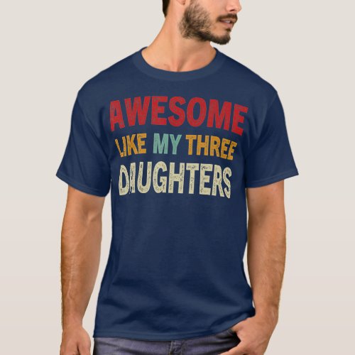 AWESOME LIKE MY THREE DAUGHTERS on Fathers Day for T_Shirt