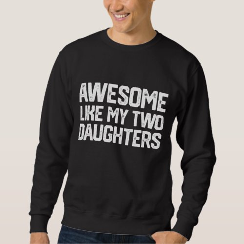 AWESOME LIKE MY TWO DAUGHTERS Fathers Day Dad Men Sweatshirt