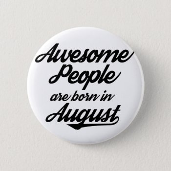 Awesome People Are Born In August Button by OblivionHead at Zazzle