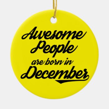 Awesome People Are Born In December Ceramic Ornament by OblivionHead at Zazzle