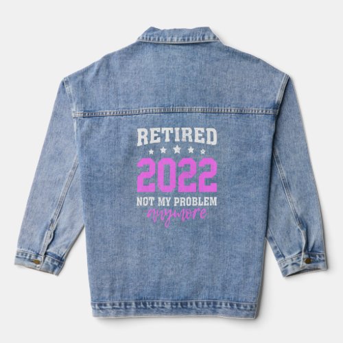 Awesome Retired 2022 Not My Problem Anymore Retire Denim Jacket