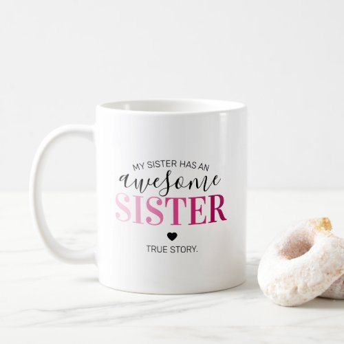 Awesome Sister | Sibling Pink Sisters Coffee Mug - Looking for the perfect gift for your sister or sisters then this funny sibling mug is perfect. Featuring the words "my sister has an awesome sister...true story" using a variety of fonts including a cute pink gradient for the word SISTER!