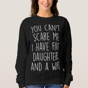Awesome You Can Scare me I Have Five Daughters And Sweatshirt