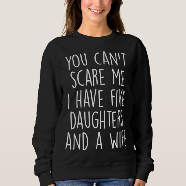 Awesome You Can Scare me I Have Five Daughters And Sweatshirt (Front)