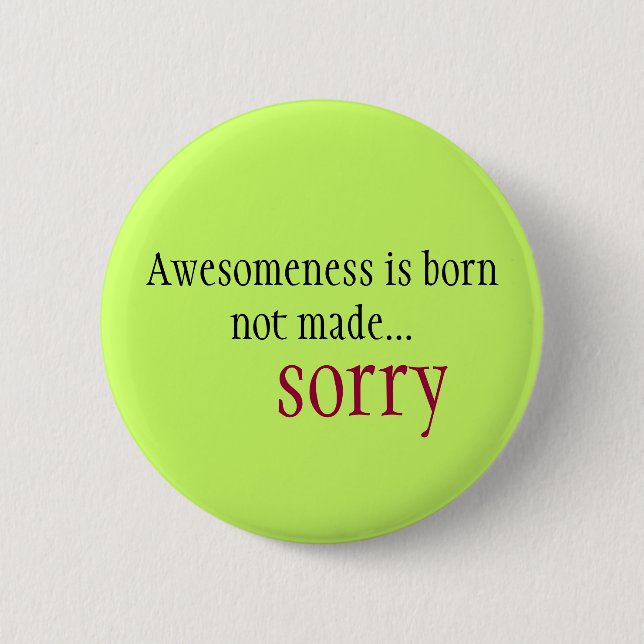 Awesomeness is born not made... sorry pinback button (Front)