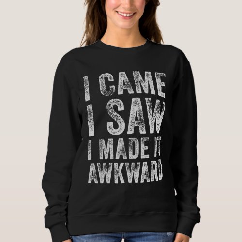 Awkward Saying I Came I Saw I Made It Awkward Funn Sweatshirt