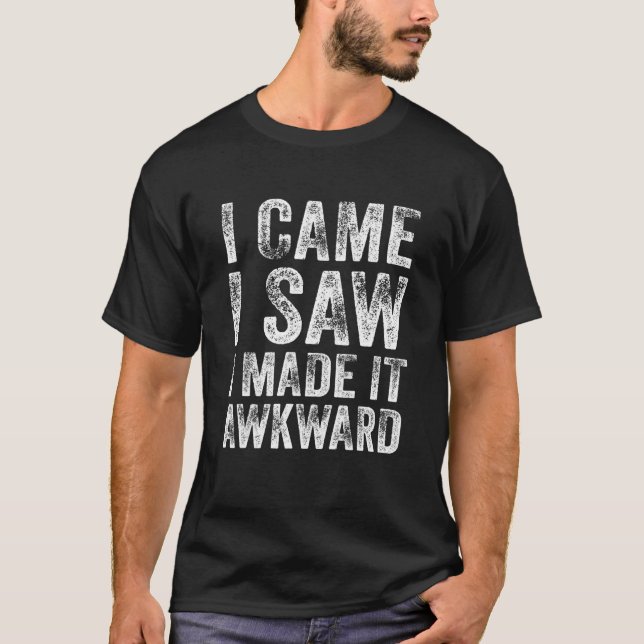 Awkward Saying I Came I Saw I Made It Awkward Funn T-Shirt (Front)