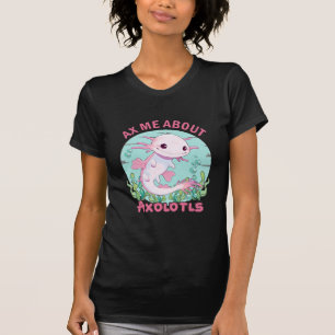 Ax Me About Axolotls T-Shirt