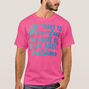 Ax Throwing Funny Ax Throwing I Just Want to Thr T-Shirt