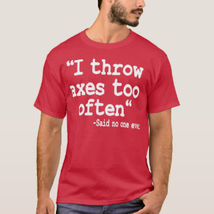 Ax Throwing Gift I Throw Axes Too Often Quote 2 T-Shirt