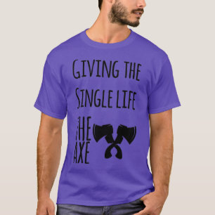 ax throwing saying Giving the Single life the ax T-Shirt